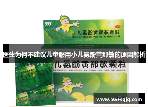 医生为何不建议儿童服用小儿氨酚黄那敏的原因解析
