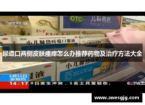 尿道口两侧皮肤瘙痒怎么办推荐药物及治疗方法大全