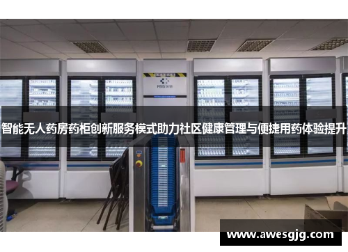 智能无人药房药柜创新服务模式助力社区健康管理与便捷用药体验提升