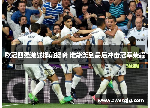 欧冠四强激战提前揭晓 谁能笑到最后冲击冠军荣耀